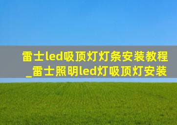 雷士led吸顶灯灯条安装教程_雷士照明led灯吸顶灯安装