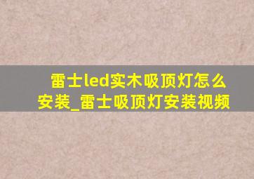 雷士led实木吸顶灯怎么安装_雷士吸顶灯安装视频