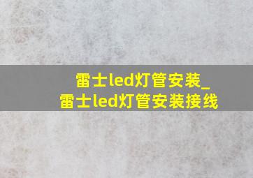 雷士led灯管安装_雷士led灯管安装接线