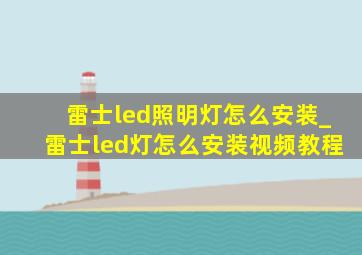 雷士led照明灯怎么安装_雷士led灯怎么安装视频教程