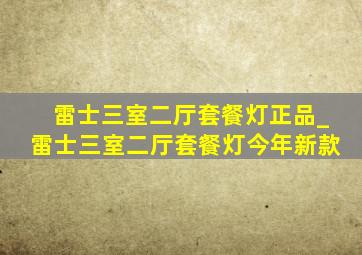 雷士三室二厅套餐灯正品_雷士三室二厅套餐灯今年新款