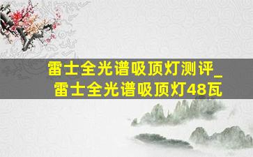 雷士全光谱吸顶灯测评_雷士全光谱吸顶灯48瓦