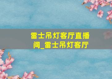 雷士吊灯客厅直播间_雷士吊灯客厅