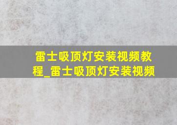 雷士吸顶灯安装视频教程_雷士吸顶灯安装视频