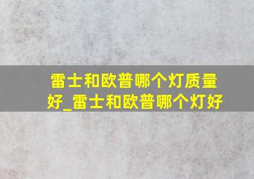 雷士和欧普哪个灯质量好_雷士和欧普哪个灯好