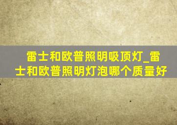 雷士和欧普照明吸顶灯_雷士和欧普照明灯泡哪个质量好