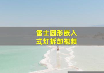 雷士圆形嵌入式灯拆卸视频