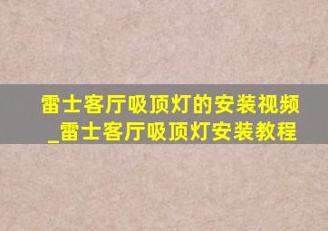 雷士客厅吸顶灯的安装视频_雷士客厅吸顶灯安装教程