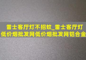 雷士客厅灯不招蚊_雷士客厅灯(低价烟批发网)(低价烟批发网)铝合金