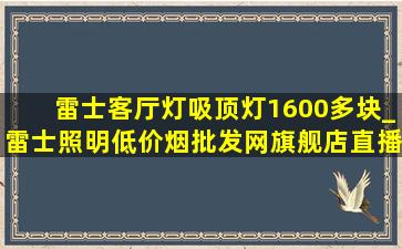 雷士客厅灯吸顶灯1600多块_雷士照明(低价烟批发网)旗舰店直播吸顶灯