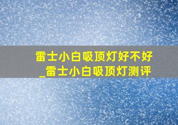 雷士小白吸顶灯好不好_雷士小白吸顶灯测评