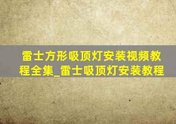 雷士方形吸顶灯安装视频教程全集_雷士吸顶灯安装教程