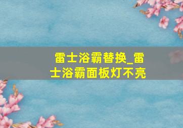 雷士浴霸替换_雷士浴霸面板灯不亮