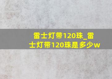 雷士灯带120珠_雷士灯带120珠是多少w