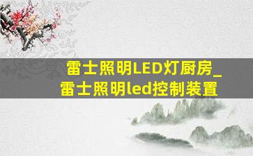 雷士照明LED灯厨房_雷士照明led控制装置