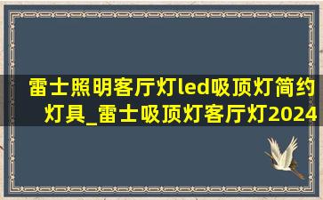 雷士照明客厅灯led吸顶灯简约灯具_雷士吸顶灯客厅灯2024最新款