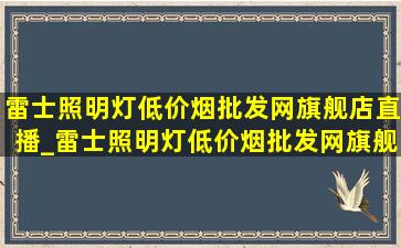 雷士照明灯(低价烟批发网)旗舰店直播_雷士照明灯(低价烟批发网)旗舰店直播间