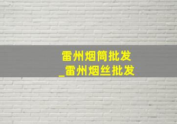 雷州烟筒批发_雷州烟丝批发