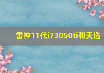 雷神11代i73050ti和天选