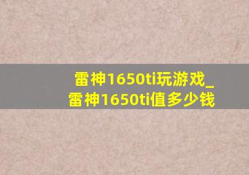 雷神1650ti玩游戏_雷神1650ti值多少钱