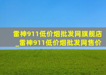 雷神911(低价烟批发网)旗舰店_雷神911(低价烟批发网)售价