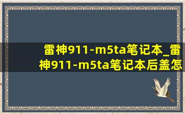 雷神911-m5ta笔记本_雷神911-m5ta笔记本后盖怎么拆