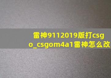 雷神9112019版打csgo_csgom4a1雷神怎么改