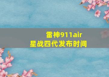 雷神911air星战四代发布时间