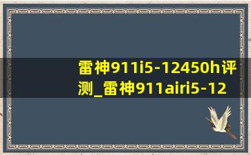 雷神911i5-12450h评测_雷神911airi5-12450h测评