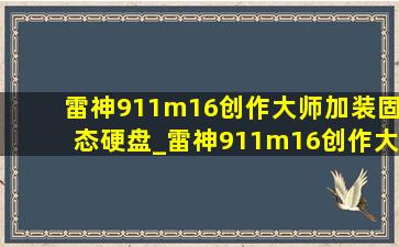 雷神911m16创作大师加装固态硬盘_雷神911m16创作大师优缺点