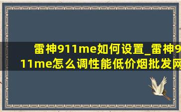 雷神911me如何设置_雷神911me怎么调性能(低价烟批发网)