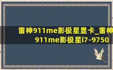 雷神911me影极星显卡_雷神911me影极星i7-9750h测评