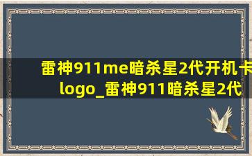 雷神911me暗杀星2代开机卡logo_雷神911暗杀星2代i7-10750h评测