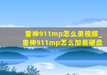 雷神911mp怎么录视频_雷神911mp怎么加装硬盘