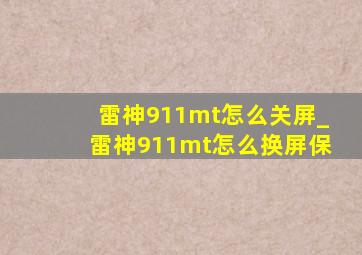 雷神911mt怎么关屏_雷神911mt怎么换屏保