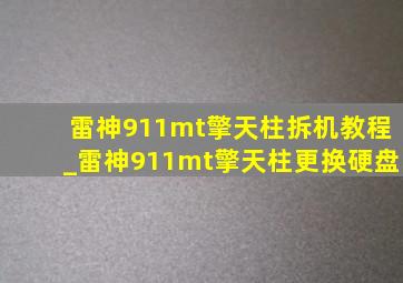 雷神911mt擎天柱拆机教程_雷神911mt擎天柱更换硬盘