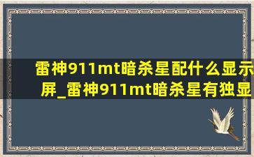 雷神911mt暗杀星配什么显示屏_雷神911mt暗杀星有独显吗