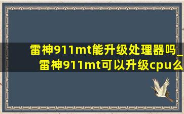 雷神911mt能升级处理器吗_雷神911mt可以升级cpu么