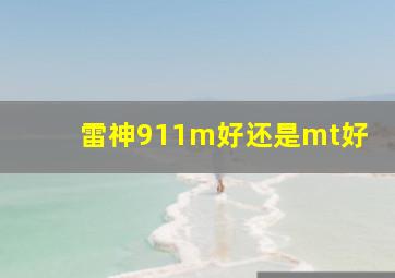 雷神911m好还是mt好