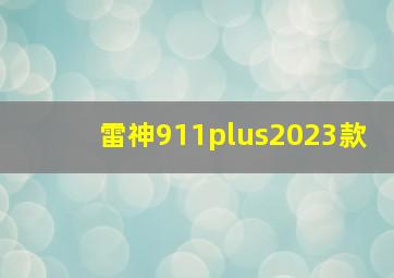 雷神911plus2023款