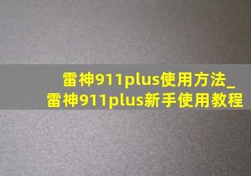 雷神911plus使用方法_雷神911plus新手使用教程