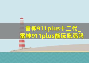 雷神911plus十二代_雷神911plus能玩吃鸡吗