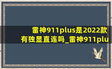 雷神911plus是2022款有独显直连吗_雷神911plus2022款怎么开独显直连