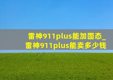 雷神911plus能加固态_雷神911plus能卖多少钱