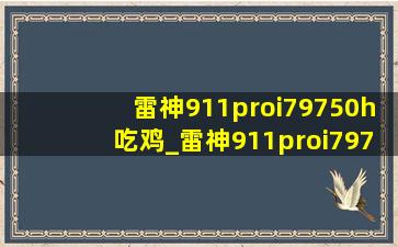 雷神911proi79750h吃鸡_雷神911proi79750h测评