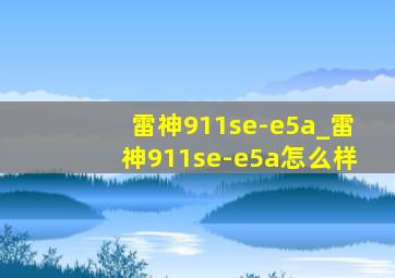 雷神911se-e5a_雷神911se-e5a怎么样