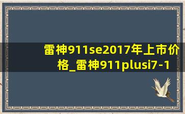 雷神911se2017年上市价格_雷神911plusi7-11800h价格