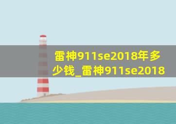 雷神911se2018年多少钱_雷神911se2018