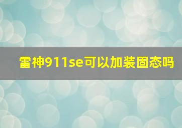 雷神911se可以加装固态吗