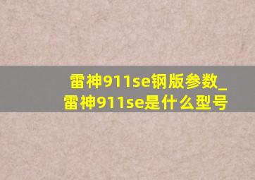 雷神911se钢版参数_雷神911se是什么型号